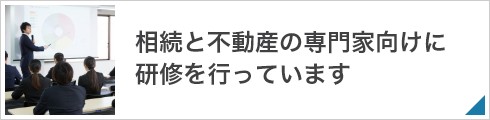 相続と不動産の専門家向けに研修を行っています